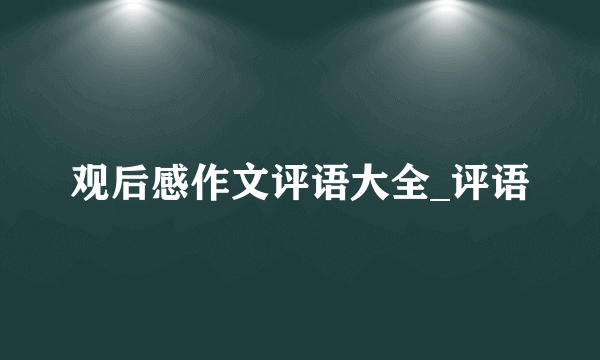 观后感作文评语大全_评语