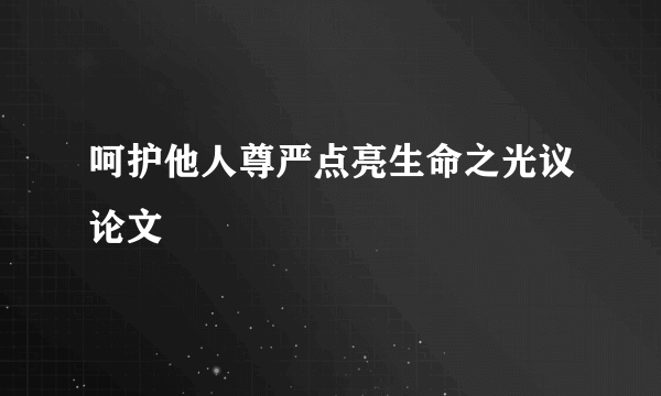 呵护他人尊严点亮生命之光议论文