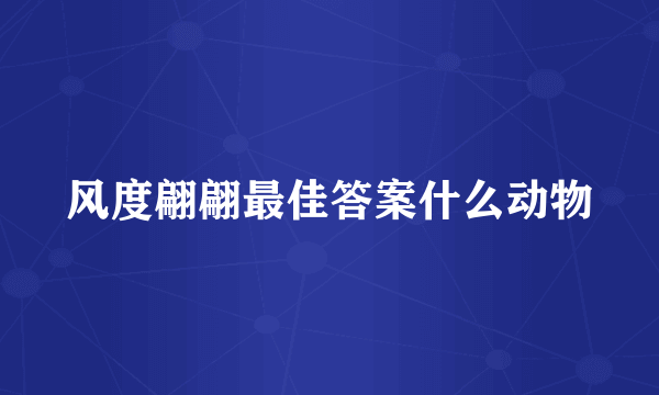 风度翩翩最佳答案什么动物
