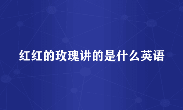 红红的玫瑰讲的是什么英语