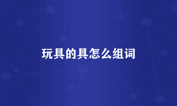 玩具的具怎么组词