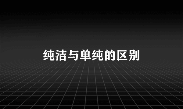 纯洁与单纯的区别