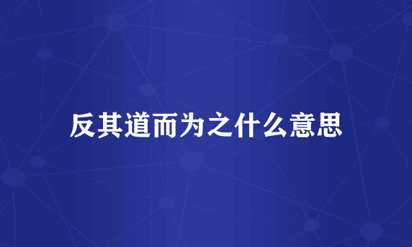 反其道而为之什么意思