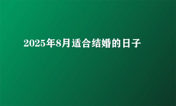 2025年8月适合结婚的日子