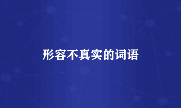 形容不真实的词语