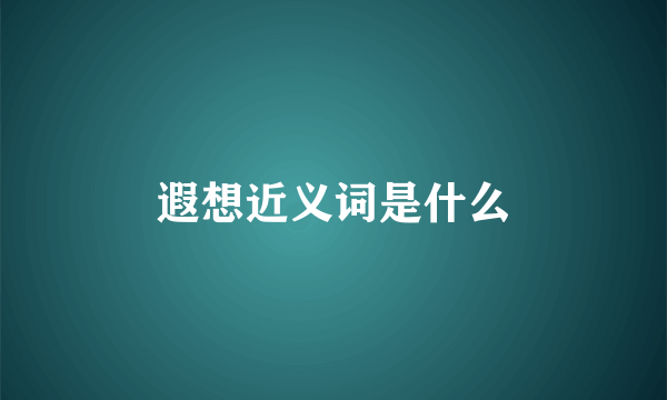 遐想近义词是什么