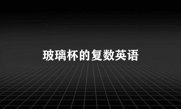 玻璃杯的复数英语
