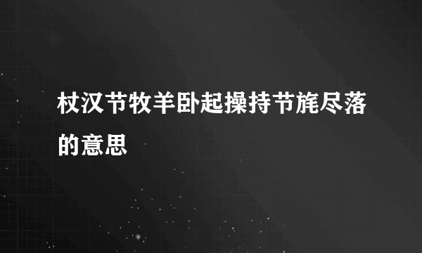 杖汉节牧羊卧起操持节旄尽落的意思