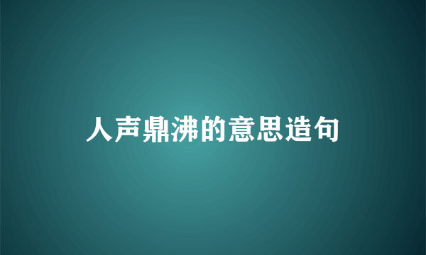 人声鼎沸的意思造句