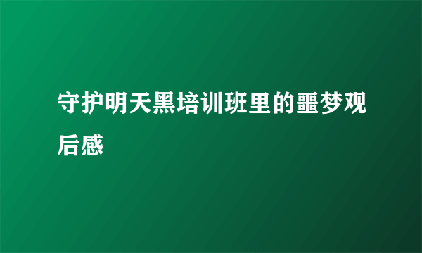 守护明天黑培训班里的噩梦观后感