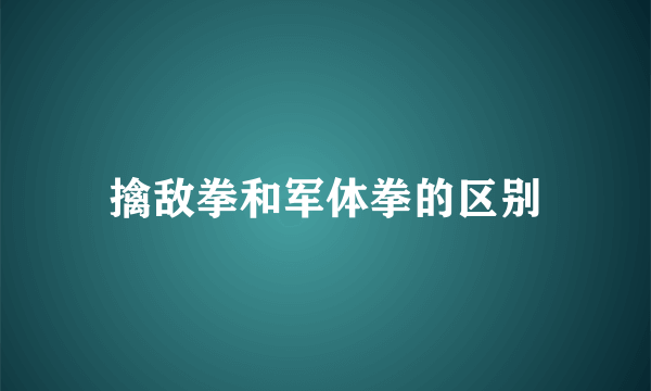 擒敌拳和军体拳的区别
