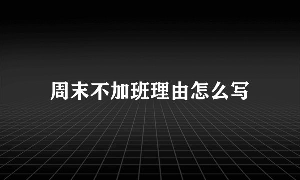周末不加班理由怎么写