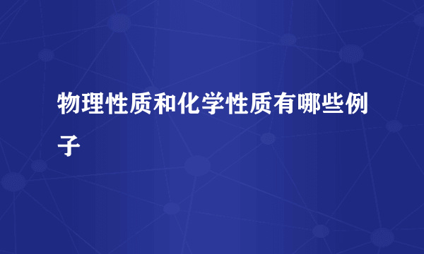 物理性质和化学性质有哪些例子