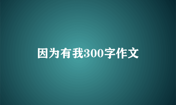 因为有我300字作文