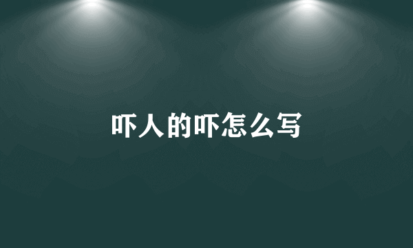 吓人的吓怎么写