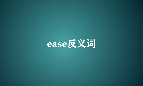 ease反义词