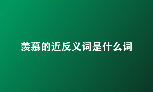 羡慕的近反义词是什么词