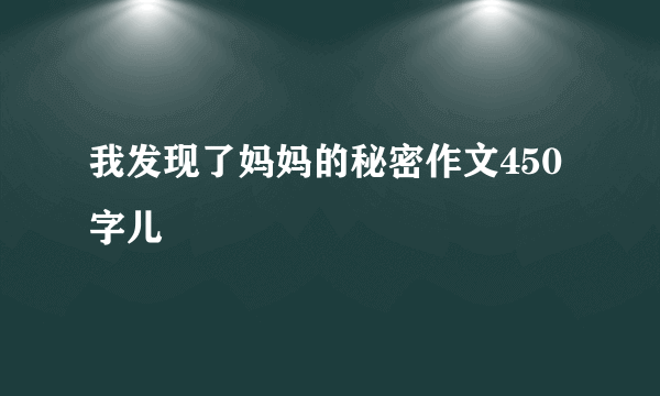 我发现了妈妈的秘密作文450字儿