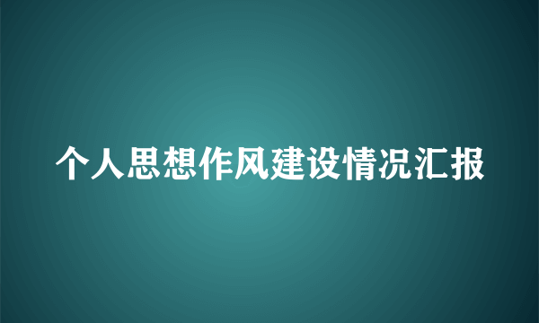 个人思想作风建设情况汇报
