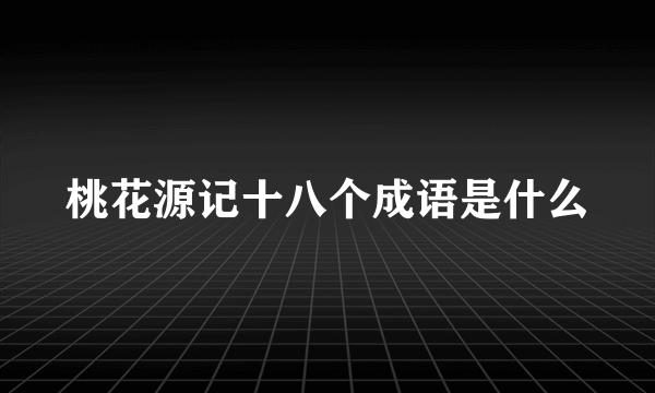 桃花源记十八个成语是什么