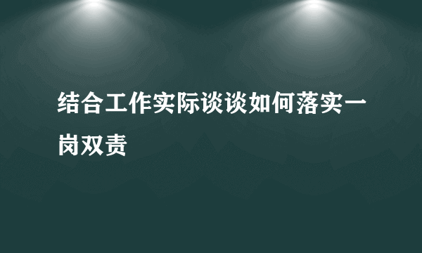 结合工作实际谈谈如何落实一岗双责