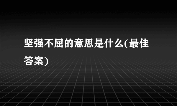 坚强不屈的意思是什么(最佳答案)