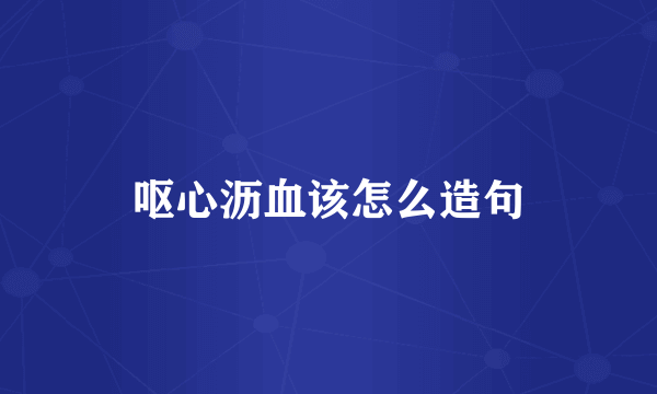 呕心沥血该怎么造句