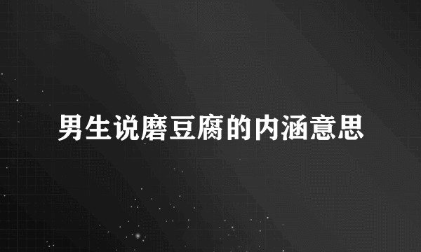 男生说磨豆腐的内涵意思