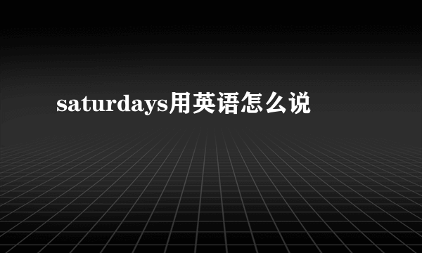saturdays用英语怎么说