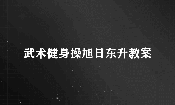 武术健身操旭日东升教案