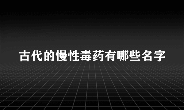 古代的慢性毒药有哪些名字