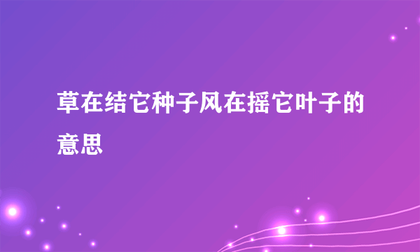 草在结它种子风在摇它叶子的意思
