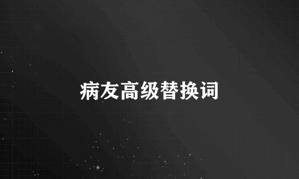 病友高级替换词
