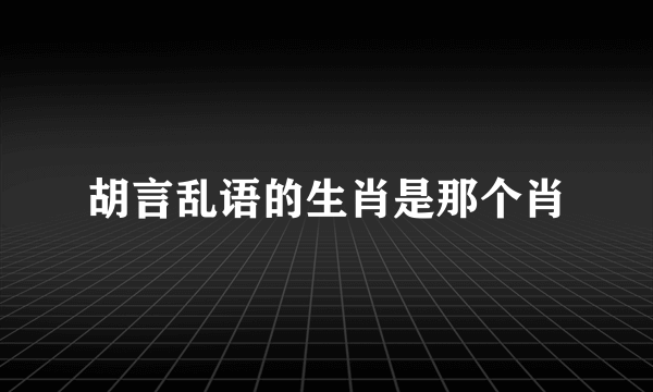胡言乱语的生肖是那个肖