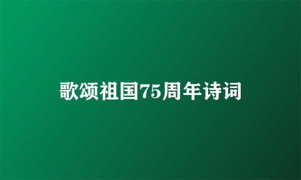 歌颂祖国75周年诗词
