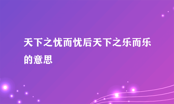 天下之忧而忧后天下之乐而乐的意思