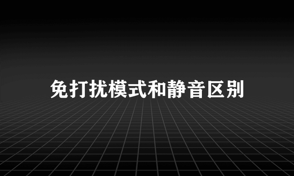 免打扰模式和静音区别
