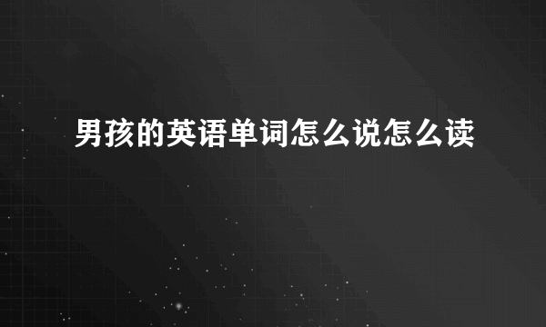 男孩的英语单词怎么说怎么读