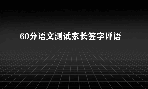 60分语文测试家长签字评语