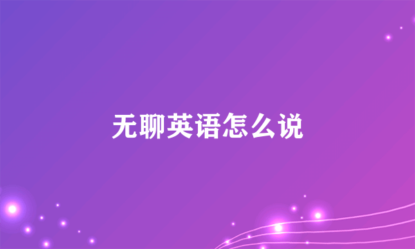 无聊英语怎么说