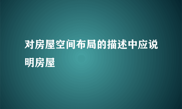 对房屋空间布局的描述中应说明房屋