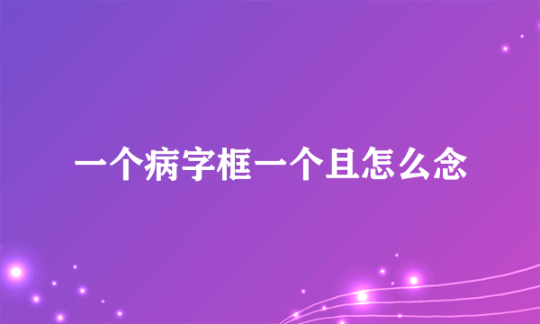 一个病字框一个且怎么念