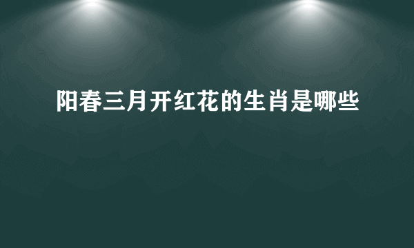 阳春三月开红花的生肖是哪些