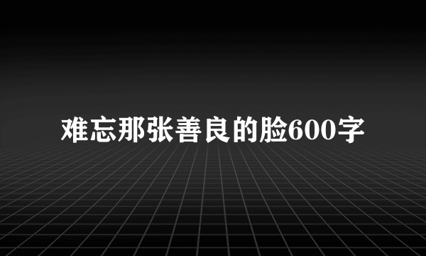 难忘那张善良的脸600字