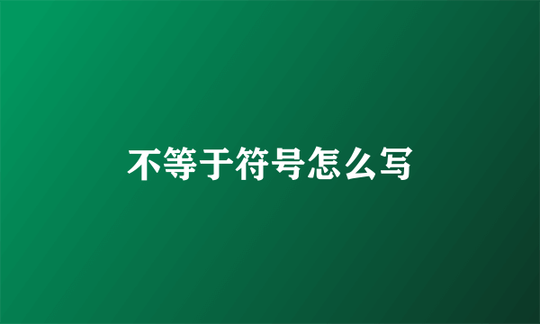 不等于符号怎么写