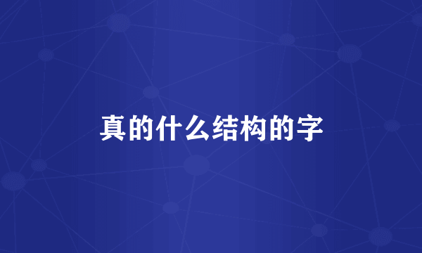 真的什么结构的字