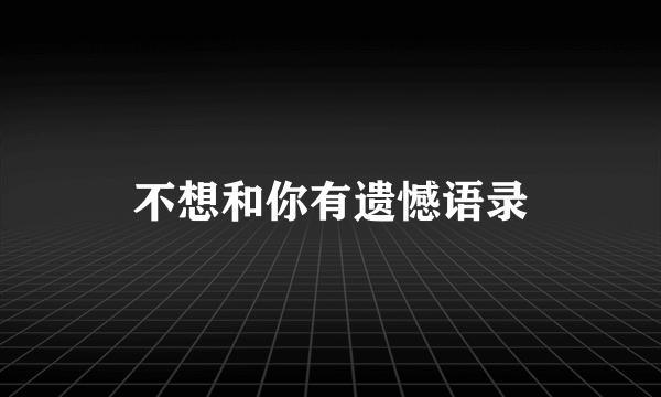 不想和你有遗憾语录