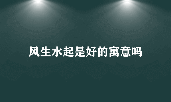 风生水起是好的寓意吗
