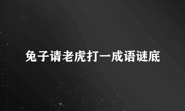 兔子请老虎打一成语谜底