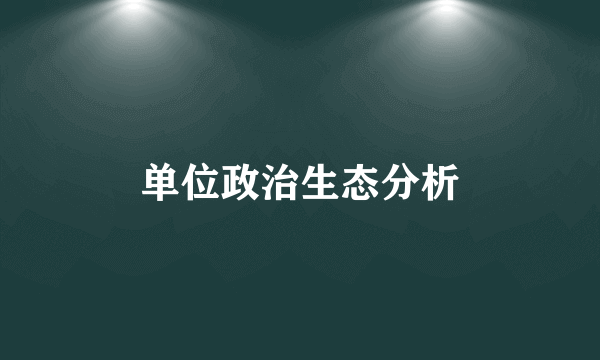 单位政治生态分析